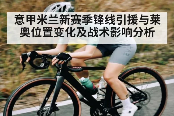 意甲米兰新赛季锋线引援与莱奥位置变化及战术影响分析