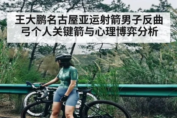 王大鹏名古屋亚运射箭男子反曲弓个人关键箭与心理博弈分析